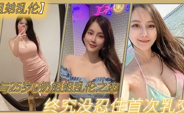 姐弟乱伦与2.7岁D奶.姐姐乱.伦之.恋_终究.没忍住首.次乳交_无套.内射_后入.插菊