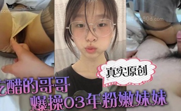 真实原创你在干嘛跟谁聊天啊吃醋的哥哥爆操03年粉嫩妹妹_上位_后入撕烂丝袜_刺激的搞得直接喷射