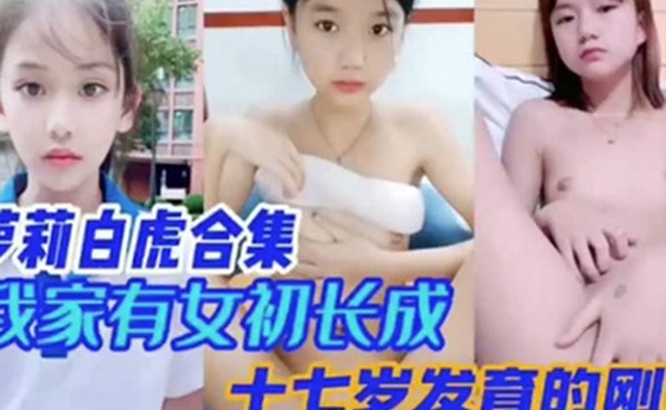 萝莉白虎合集我家幼女初长成十七岁发育刚好的刚好