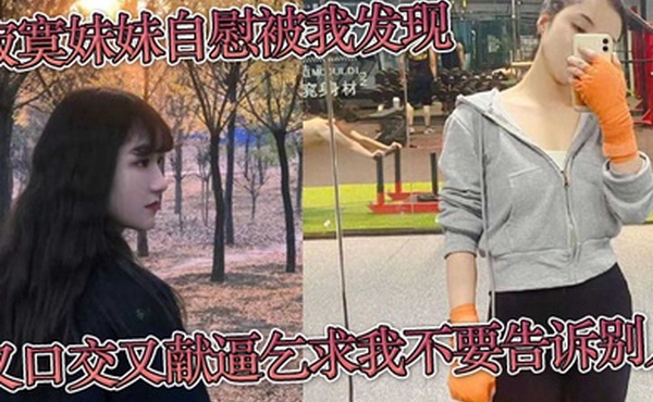 寂寞妹妹自慰被我发现又口交又献逼乞求我不要告诉别人