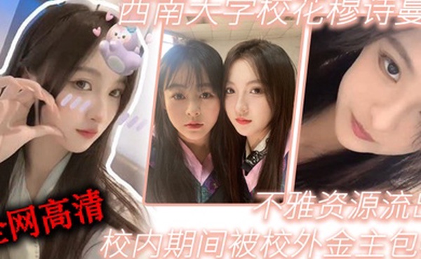 西.南.学校花.穆诗.蔓校.内期间.被校..外金主包养不..雅资.源流出全网.高清独.一份