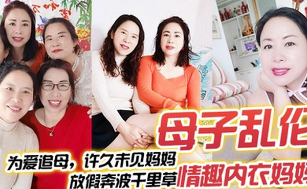 母子乱伦为爱追母许久未见妈妈放假奔波千里草情趣内衣妈妈
