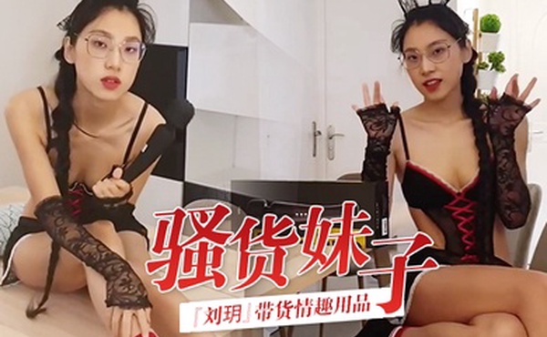 骚货妹子刘玥带货情趣用品_亲身试用并视频记录_保证送上高潮_高清精彩推荐