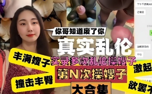 真实乱伦嫂子你哥知道废了你嫂子肥臀真是天下第一撞击丰臀起肉浪让人欲罢不能