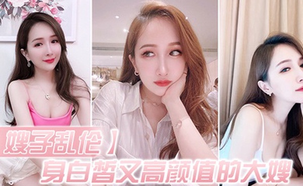 嫂子乱伦身白皙又高颜值的大嫂怎能不心动深插她的白虎嫩逼好湿很滑