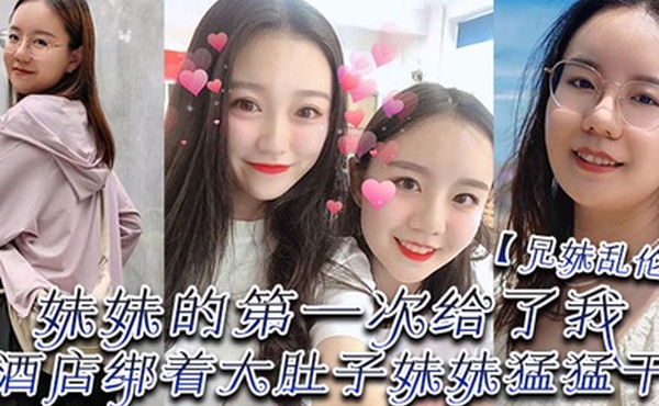 兄妹乱伦妹妹的第一次给了我终于找到一个可以吊顶的酒店绑着大肚子妹妹猛猛干