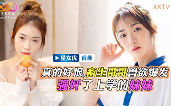 香菱畜生哥哥兽欲爆发强奸了上学的小妹