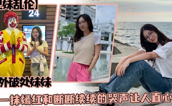 兄妹乱伦户外破处妹妹那一抹嫣红和断断续续的哭声让人直心疼