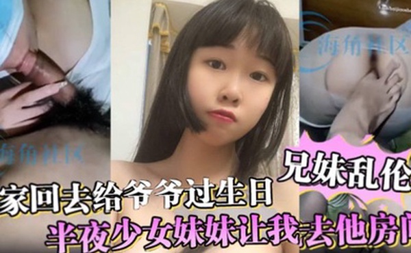 兄妹乱伦全家回去给爷爷过生日半夜少女妹妹让我去他房间妈妈突然敲门差点被发现
