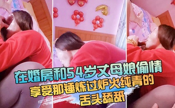 在婚房和54岁丈母娘偷情躺床上享受那锤炼过炉火纯青的舌头舔舐_简直是人生巅峰啊