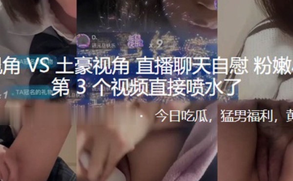 粉丝.视角VS土豪.视角直播.聊天自.慰粉嫩小.逼第3个视.频直.接喷.水了