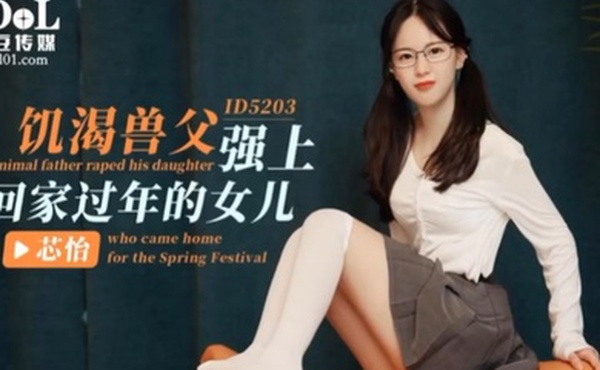 芯怡饥渴兽父强上回家过年的女儿