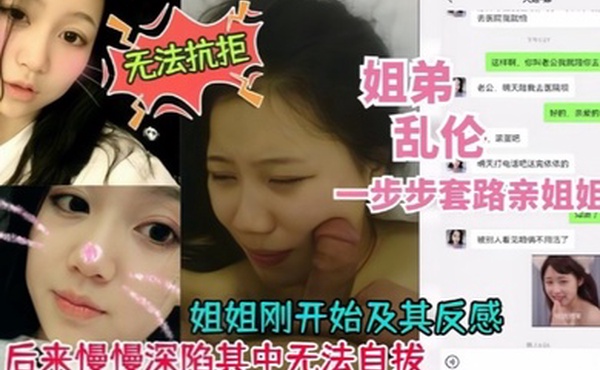 真实乱伦姐弟乱伦一步步套路拿下附带聊天记录