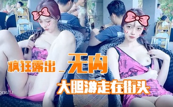 疯狂露出_无内大胆游走在街头