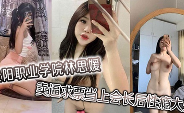 贵阳职业学院林思媛卖逼求票当上会长后性瘾大开四处约炮以泄欲火