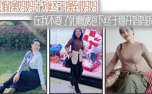 母子乱伦寒假操妈妈计划终于操到妈妈在我不要了死磨硬泡下终于掰开妈妈的腿