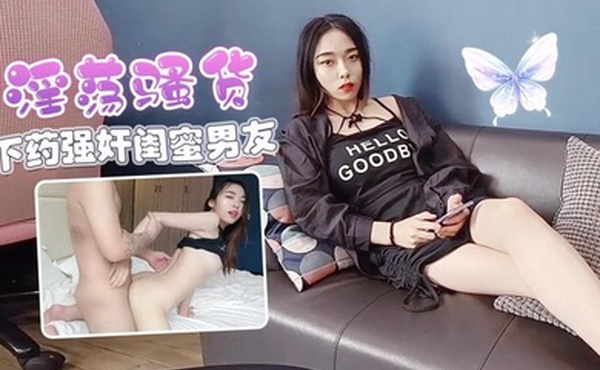 思思心机婊淫荡骚货假借玩游戏下药强奸闺蜜男友