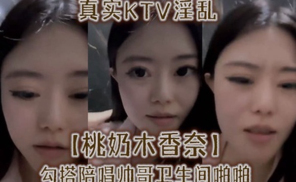 真实KTV淫乱桃奶木香奈勾搭陪唱帅哥卫生间啪啪