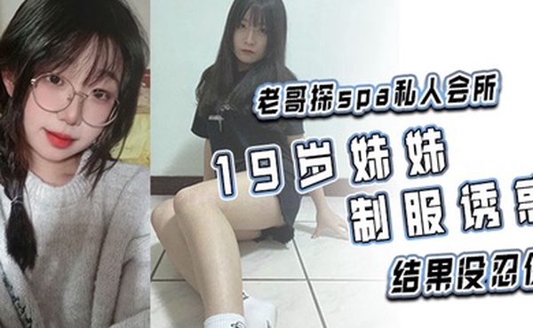 老哥探spa私人会所19岁妹妹制服诱惑结果没忍住