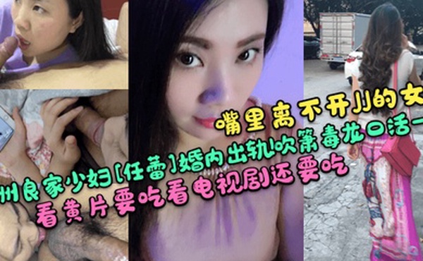 嘴里离不开JJ的女人贵州良家少妇任蕾婚内出轨吹箫毒龙口活一绝看黄片要吃看电视剧还要吃