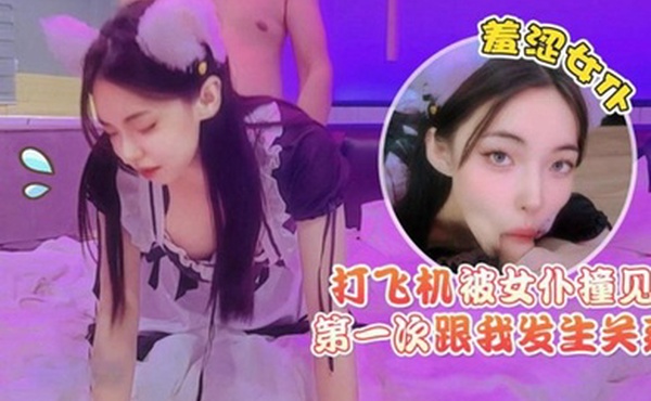 猛料原创打飞机被女仆撞见羞涩女仆第一次跟我发生关系