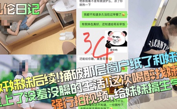 乱伦日记醉奸妹妹后续捅破那层窗户纸了和妹妹过上了没羞没臊的生活这次喝醉找妹妹强行拍视频给妹妹搞生气了