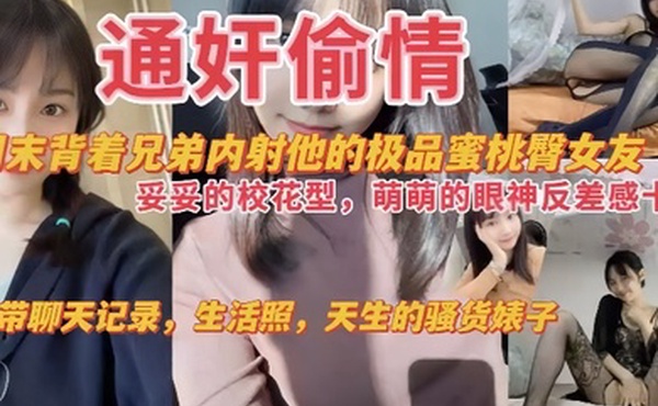 通奸偷情周末背着兄弟内射他的极品蜜桃臀女友妥妥的校花萌萌的眼神反差感十足附带聊天记录生活照天生的骚货婊子