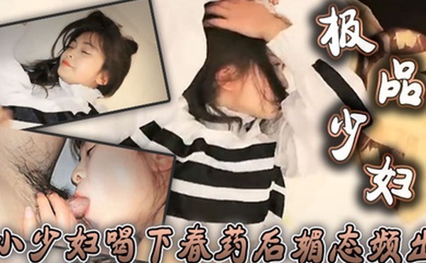 极品少妇小少妇喝下春药后媚态频出骚得一逼全身不断扭动舔个不停想要大鸡巴