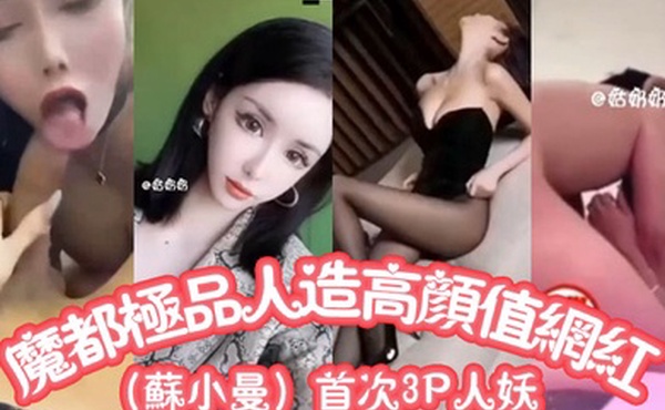 魔都极品人造高颜值网红苏小曼首次3P人妖