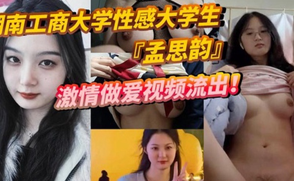 湖南工商大学性感大学生孟思韵激情做爱视频流出肉感美少女化身电动小马达蜜桃臀任男友疯狂抽插