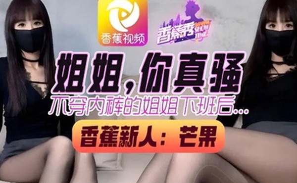 姐姐你真骚不穿内裤的姐姐下班回家后被弟弟骑操