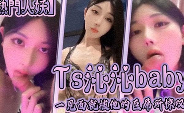 热门人妖Ts沁沁baby一见面就被他的巨屌所惊叹大jb真的超级美味呢舍不得落下一口弟弟也超级享受