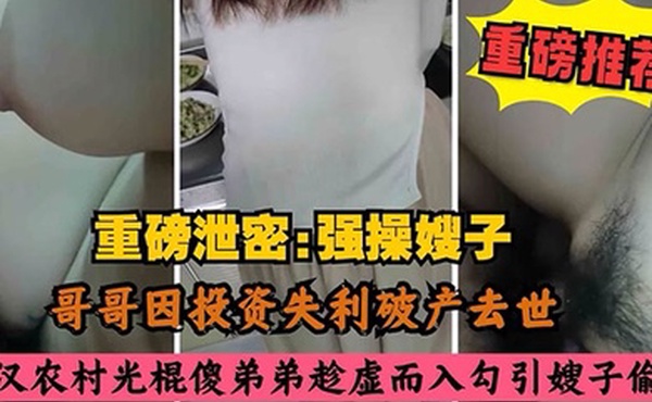 叔嫂乱伦哥哥因投资失利破产去世农村光棍傻弟弟乘虚而入而入勾引嫂子偷情