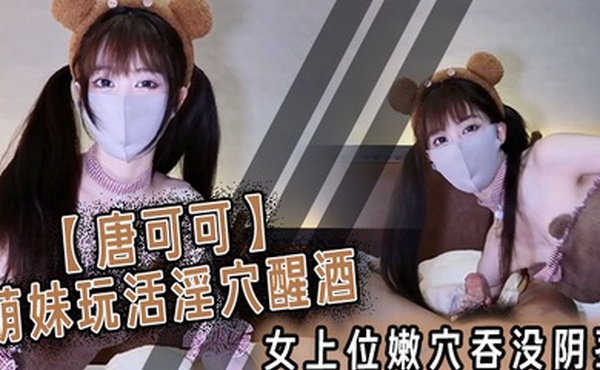 唐可可萌妹玩活淫穴醒酒女上位嫩穴吞没阴茎极致慢摇爆射子宫