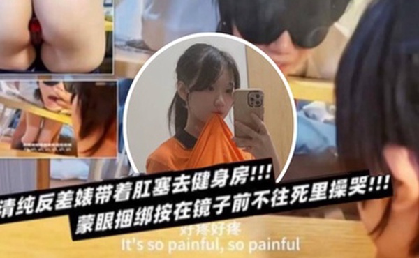 清纯反差表带着肛塞去健身房蒙眼捆绑按在镜子前不往死里操哭