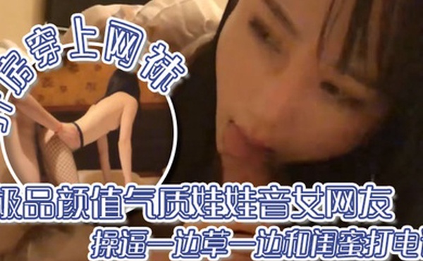 出差面.基极品颜.值气质娃.娃音.网友开.房穿上.网袜操.逼一边草一.边和闺.蜜.打电话
