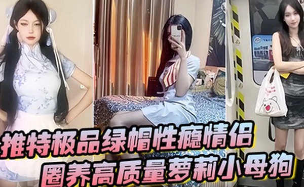推特极品绿帽性瘾情侣91A-sce与小条圈养高质量萝莉小母狗尽情玩弄