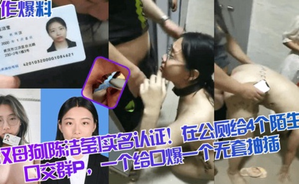 新作爆料武汉母狗陈洁莹实名认证在公厕给4个陌生人口交群P一个给口爆一个无套抽插