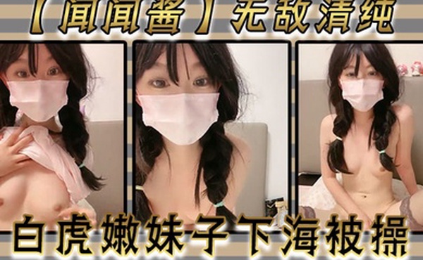 闻闻酱无敌清纯白虎嫩妹子下海被操