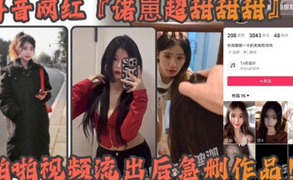 抖音网红诺崽超甜甜甜啪啪视频流出后急删作品四川甜美女神化身情趣尤物私密视频引发热议