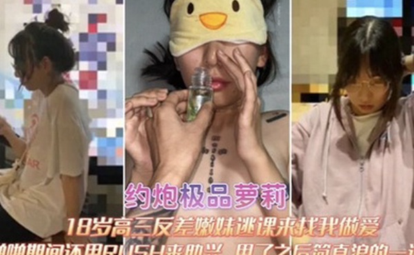 约炮极品萝莉18岁高三反差嫩妹逃课来找我做爱啪啪期间RUSH来助兴用了之后简直浪的一逼