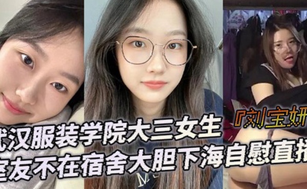 武汉服装学院大三女生刘宝妍室友不在宿舍大胆下海自慰直播白嫩微胖身材肥美大屁股极致诱惑