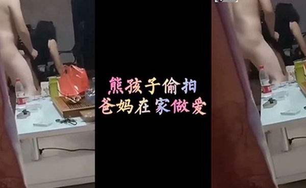 熊孩子偷拍爸妈在家做爱