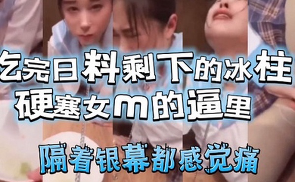 吃完日料剩下的冰柱塞女m的逼里