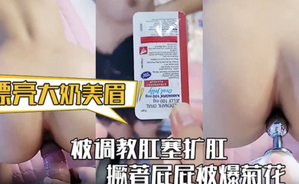 漂亮大奶美眉身材丰满被调教肛塞扩肛撅著屁屁被爆菊花屁眼都操肿了中途受不了