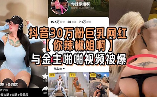 抖音30万粉巨乳网红你辣椒姐啊与金主啪啪视频被爆满身刺青胸前两颗巨乳明晃晃的太过于耀眼