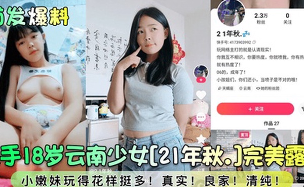 首发爆料快手18岁云南少女21年秋.完美露脸小嫩妹玩得花样挺多真实良家清纯