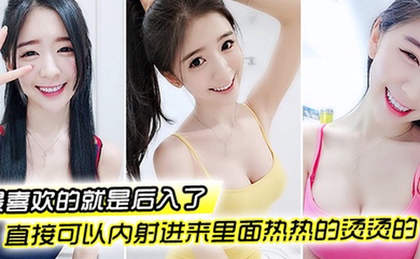 最喜欢的就是后入了好深好深很用力撞的那种然后直接可以内射进来里面热热的烫烫的爱死了