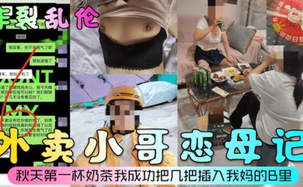 炸裂乱伦外卖小哥恋母记秋天第一杯奶茶我成功把几把插入我妈的B里