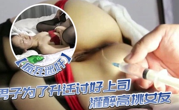 疯狂迷奸男子为了升迁讨好上司灌醉高挑女友